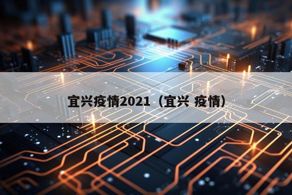 宜兴疫情2021（宜兴 疫情）