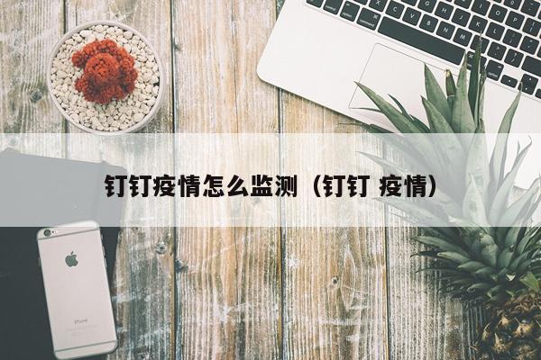 钉钉疫情怎么监测（钉钉 疫情）